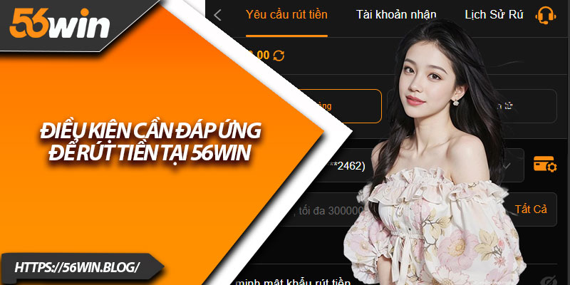 Điều kiện cần đáp ứng để rút tiền tại 56Win