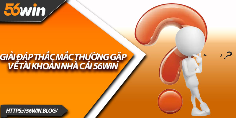 Giải đáp thắc mắc thường gặp về tài khoản nhà cái 56Win