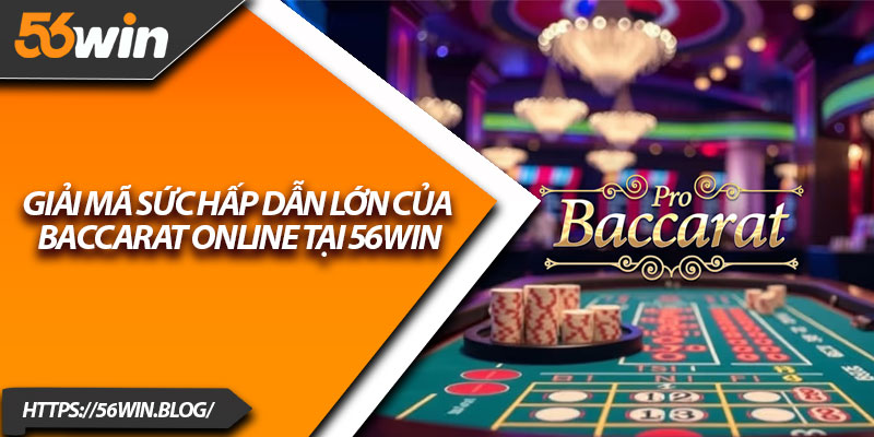 Giải mã sức hấp dẫn lớn của Baccarat online tại 56Win