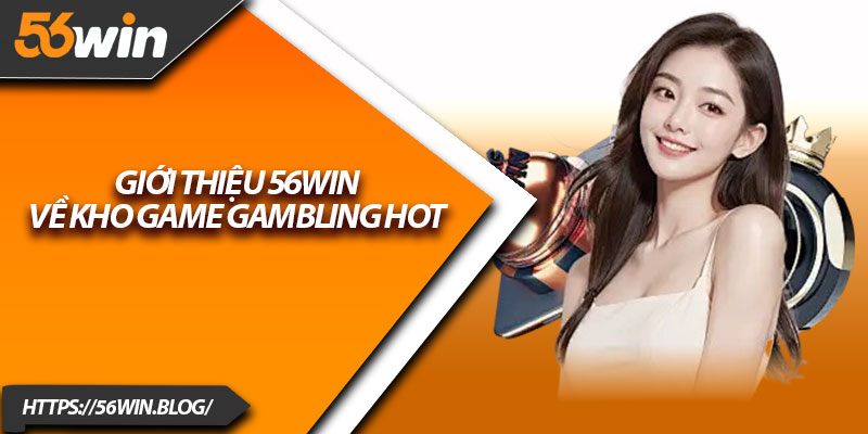 Giới thiệu 56Win về kho game gambling hot