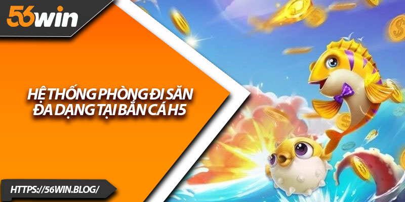 Hệ thống phòng đi săn đa dạng tại Bắn Cá H5