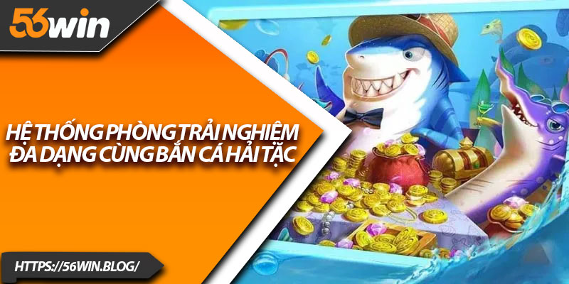 Hệ thống phòng trải nghiệm đa dạng cùng Bắn Cá Hải Tặc