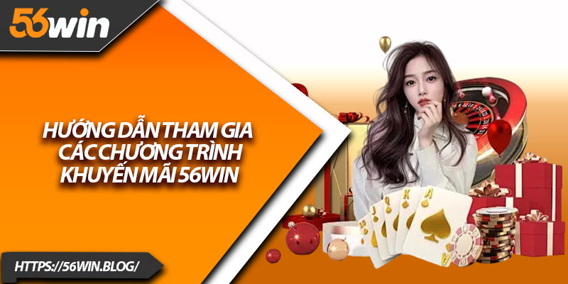 Hướng dẫn tham gia các chương trình khuyến mãi 56Win