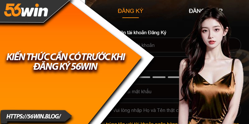 Kiến thức cần có trước khi đăng ký 56Win