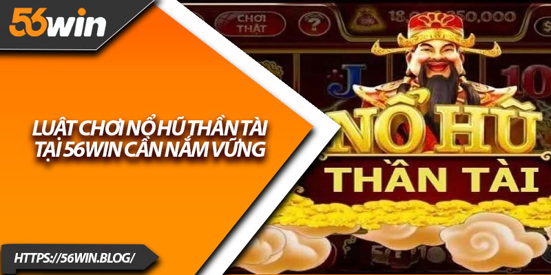Luật chơi nổ hũ thần tài tại 56Win cần nắm vững