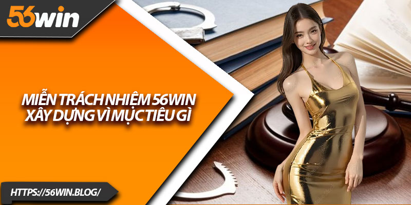 Miễn trách nhiệm 56Win xây dựng vì mục tiêu gì