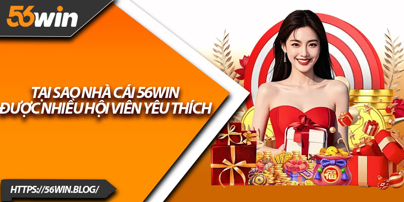 Tại sao nhà cái 56Win được nhiều hội viên yêu thích