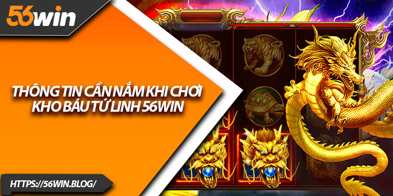 Thông tin cần nắm khi chơi kho báu tứ linh 56Win