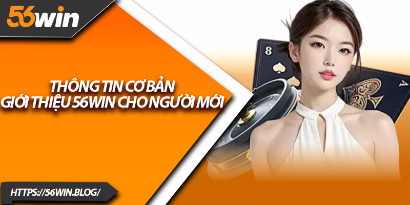 Thông tin cơ bản giới thiệu 56Win cho người mới