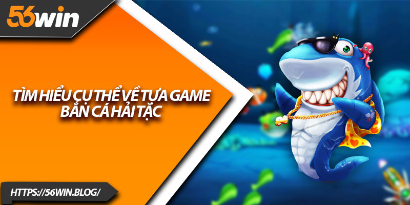 Tìm hiểu cụ thể về tựa game Bắn Cá Hải Tặc