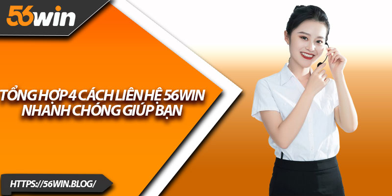 Tổng hợp 4 cách liên hệ 56Win nhanh chóng giúp bạn