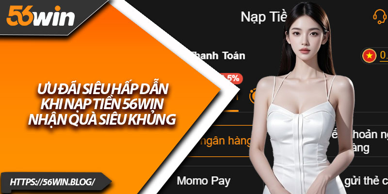Ưu đãi siêu hấp dẫn khi nạp tiền 56Win – nhận quà siêu khủng