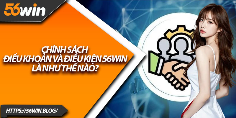 Chính sách điều khoản và điều kiện 56Win là như thế nào?